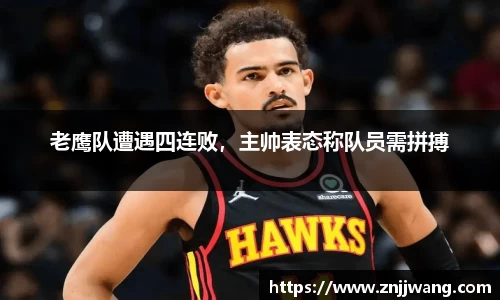 老鹰队遭遇四连败，主帅表态称队员需拼搏