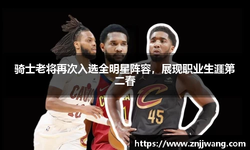 骑士老将再次入选全明星阵容，展现职业生涯第二春