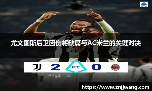 尤文图斯后卫因伤将缺席与AC米兰的关键对决
