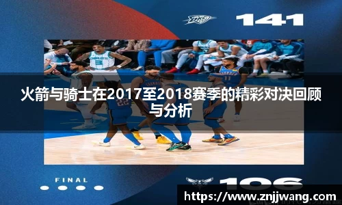 火箭与骑士在2017至2018赛季的精彩对决回顾与分析