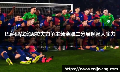 巴萨迎战富恩拉夫力争主场全取三分展现强大实力