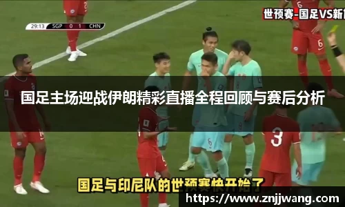 国足主场迎战伊朗精彩直播全程回顾与赛后分析