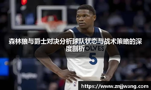 森林狼与爵士对决分析球队状态与战术策略的深度剖析